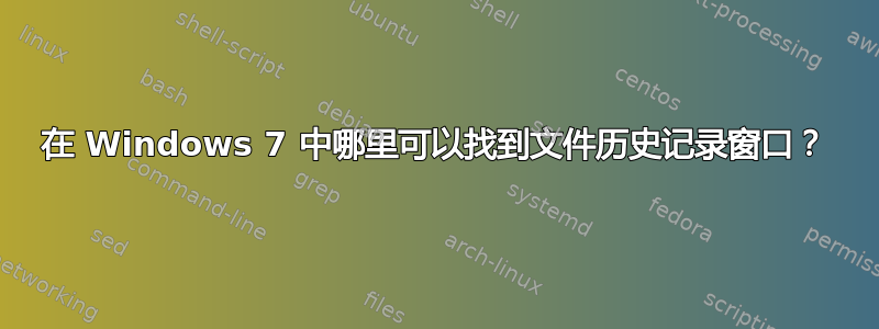 在 Windows 7 中哪里可以找到文件历史记录窗口？