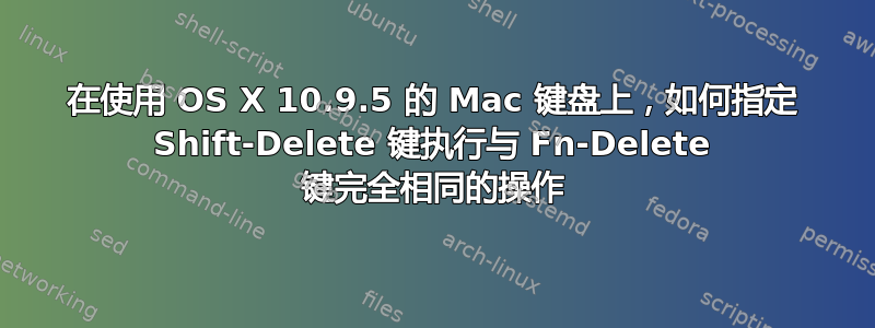 在使用 OS X 10.9.5 的 Mac 键盘上，如何指定 Shift-Delete 键执行与 Fn-Delete 键完全相同的操作