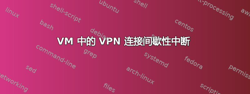 VM 中的 VPN 连接间歇性中断