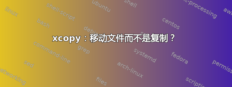 xcopy：移动文件而不是复制？