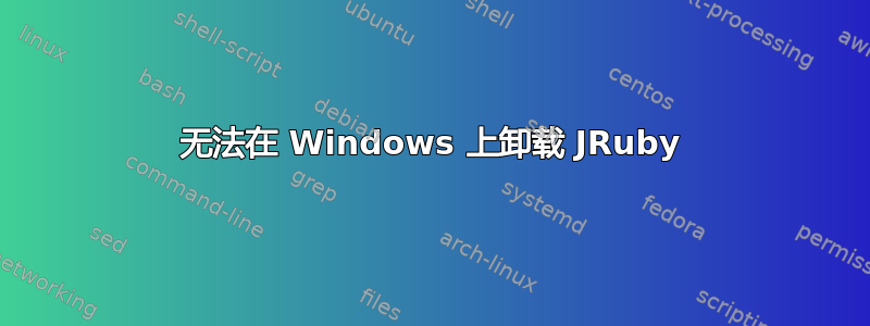 无法在 Windows 上卸载 JRuby