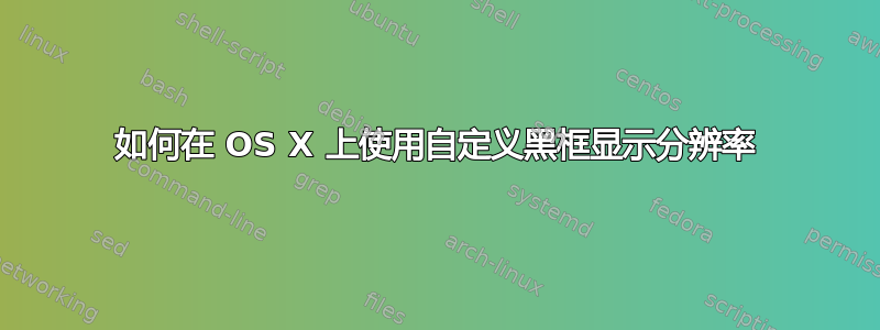 如何在 OS X 上使用自定义黑框显示分辨率