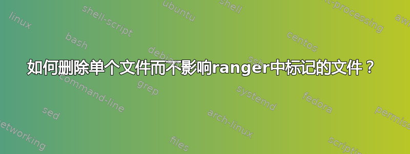 如何删除单个文件而不影响ranger中标记的文件？