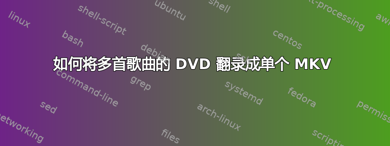 如何将多首歌曲的 DVD 翻录成单个 MKV