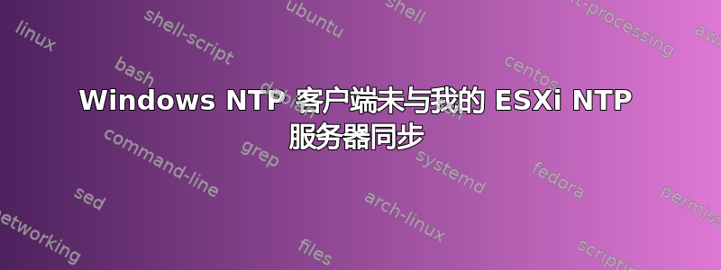 Windows NTP 客户端未与我的 ESXi NTP 服务器同步