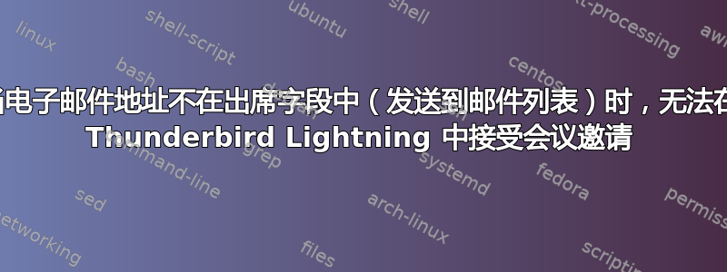 当电子邮件地址不在出席字段中（发送到邮件列表）时，无法在 Thunderbird Lightning 中接受会议邀请