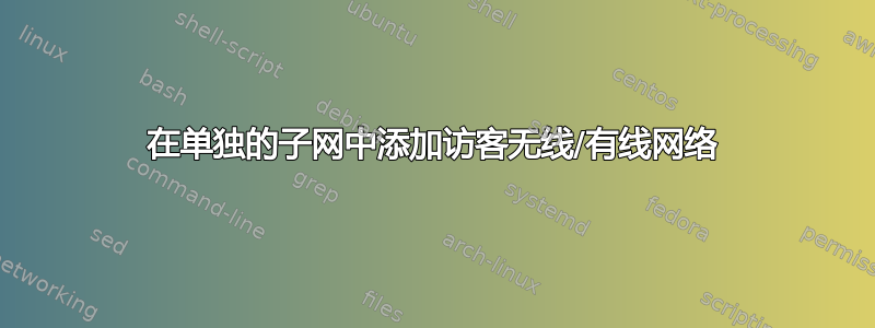 在单独的子网中添加访客无线/有线网络