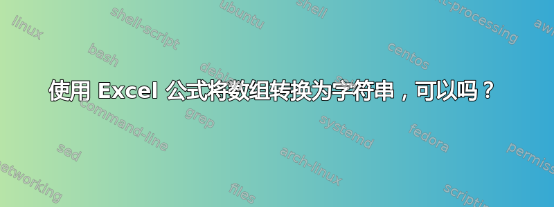 使用 Excel 公式将数组转换为字符串，可以吗？