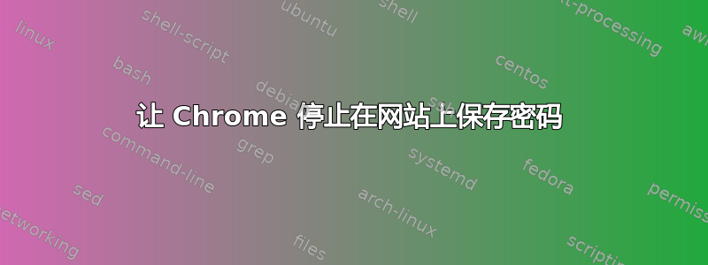 让 Chrome 停止在网站上保存密码