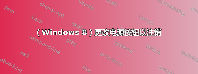 （Windows 8）更改电源按钮以注销