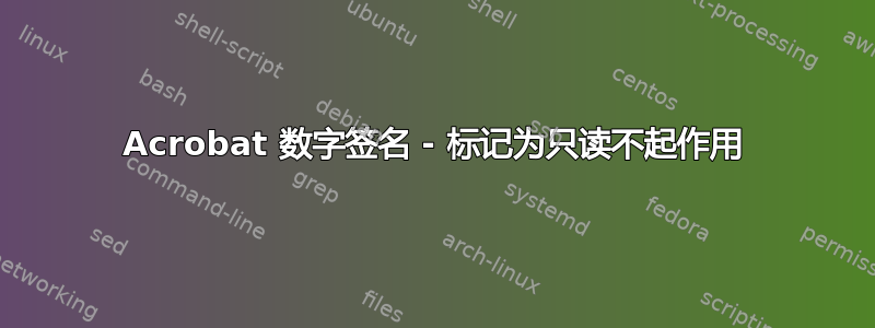 Acrobat 数字签名 - 标记为只读不起作用