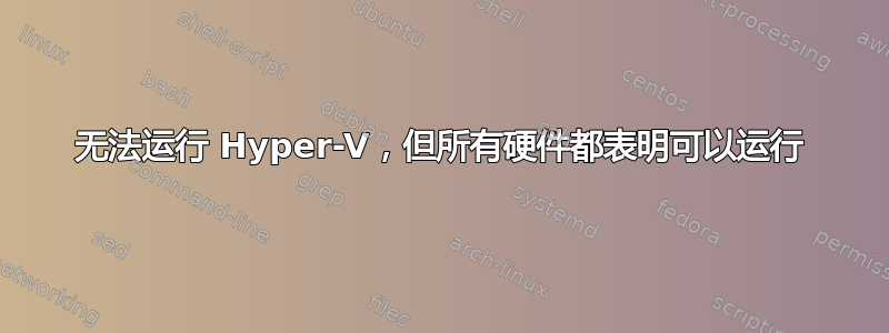 无法运行 Hyper-V，但所有硬件都表明可以运行