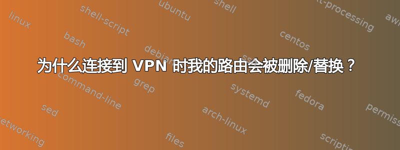 为什么连接到 VPN 时我的路由会被删除/替换？