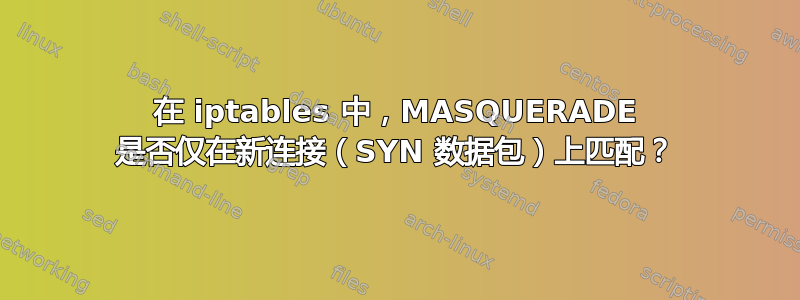 在 iptables 中，MASQUERADE 是否仅在新连接（SYN 数据包）上匹配？