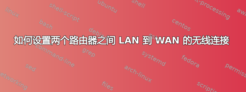 如何设置两个路由器之间 LAN 到 WAN 的无线连接