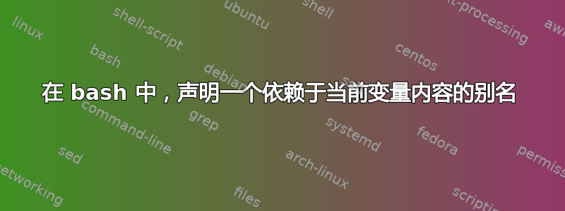 在 bash 中，声明一个依赖于当前变量内容的别名