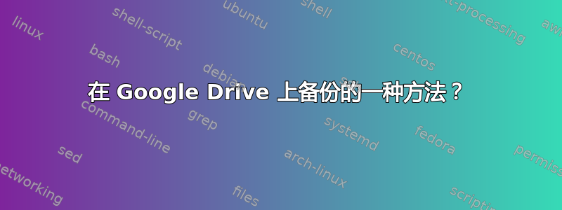 在 Google Drive 上备份的一种方法？