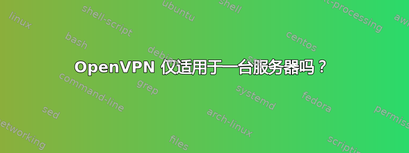 OpenVPN 仅适用于一台服务器吗？