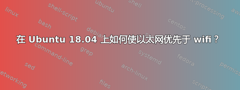 在 Ubuntu 18.04 上如何使以太网优先于 wifi？