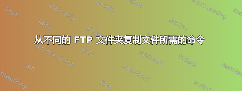 从不同的 FTP 文件夹复制文件所需的命令