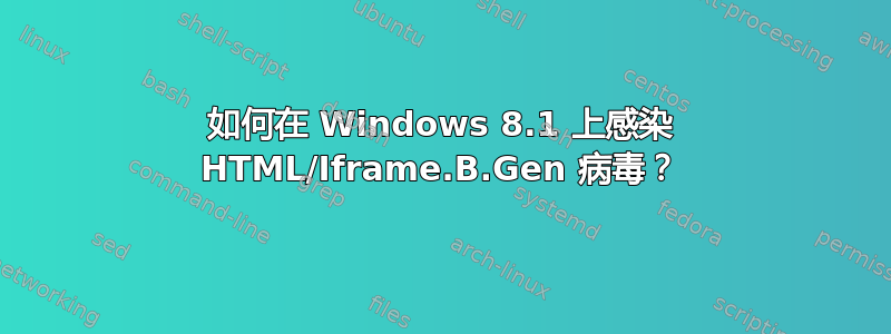 如何在 Windows 8.1 上感染 HTML/Iframe.B.Gen 病毒？