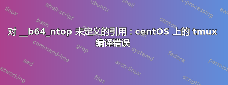 对 __b64_ntop 未定义的引用：centOS 上的 tmux 编译错误