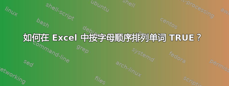 如何在 Excel 中按字母顺序排列单词 TRUE？