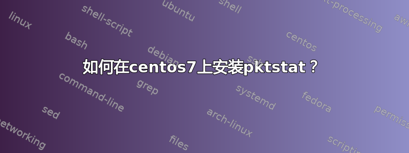 如何在centos7上安装pktstat？