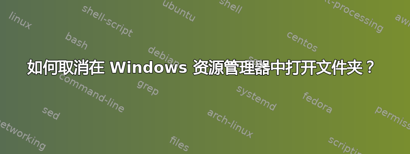 如何取消在 Windows 资源管理器中打开文件夹？