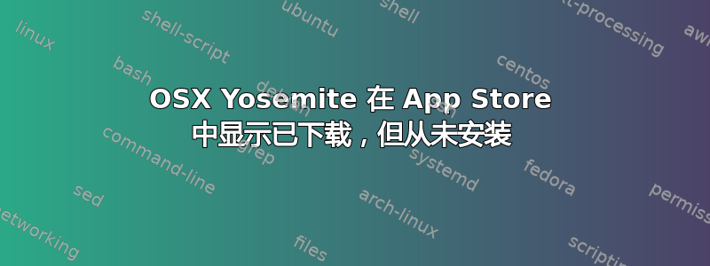 OSX Yosemite 在 App Store 中显示已下载，但从未安装