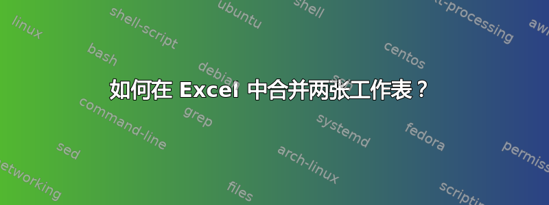 如何在 Excel 中合并两张工作表？