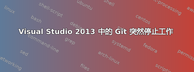 Visual Studio 2013 中的 Git 突然停止工作