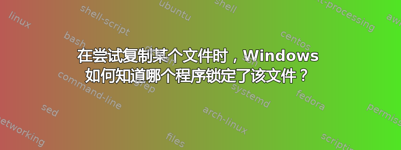 在尝试复制某个文件时，Windows 如何知道哪个程序锁定了该文件？