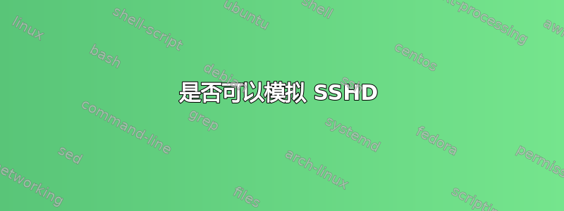 是否可以模拟 SSHD