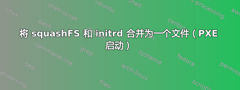 将 squashFS 和 initrd 合并为一个文件（PXE 启动）