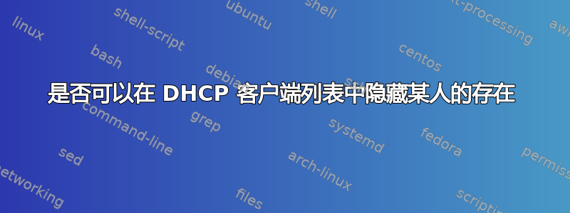 是否可以在 DHCP 客户端列表中隐藏某人的存在