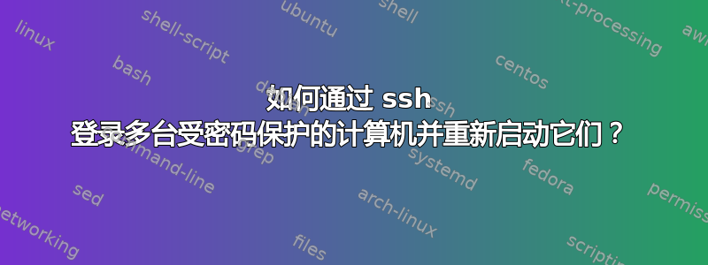 如何通过 ssh 登录多台受密码保护的计算机并重新启动它们？