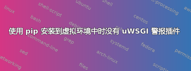 使用 pip 安装到虚拟环境中时没有 uWSGI 警报插件