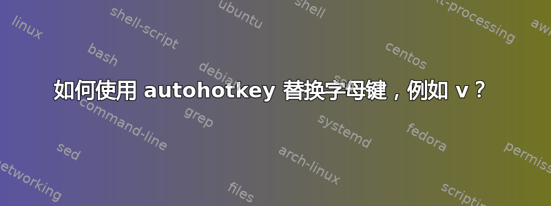 如何使用 autohotkey 替换字母键，例如 v？