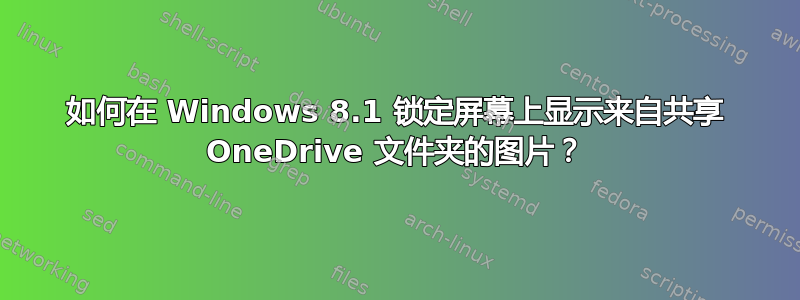 如何在 Windows 8.1 锁定屏幕上显示来自共享 OneDrive 文件夹的图片？