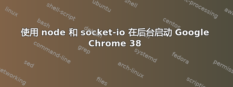 使用 node 和 socket-io 在后台启动 Google Chrome 38