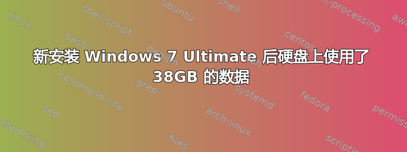 新安装 Windows 7 Ultimate 后硬盘上使用了 38GB 的​​数据