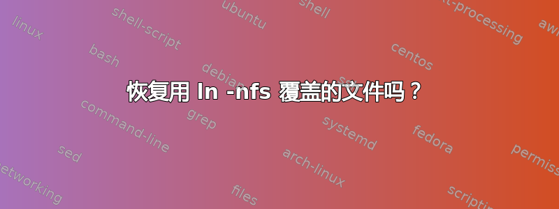 恢复用 ln -nfs 覆盖的文件吗？