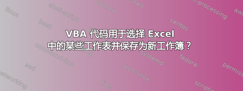 VBA 代码用于选择 Excel 中的某些工作表并保存为新工作簿？