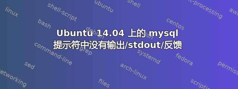 Ubuntu 14.04 上的 mysql 提示符中没有输出/stdout/反馈