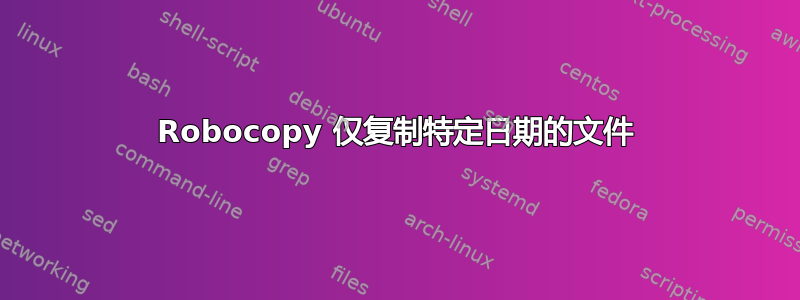 Robocopy 仅复制特定日期的文件