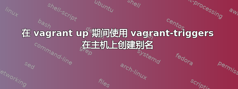 在 vagrant up 期间使用 vagrant-triggers 在主机上创建别名