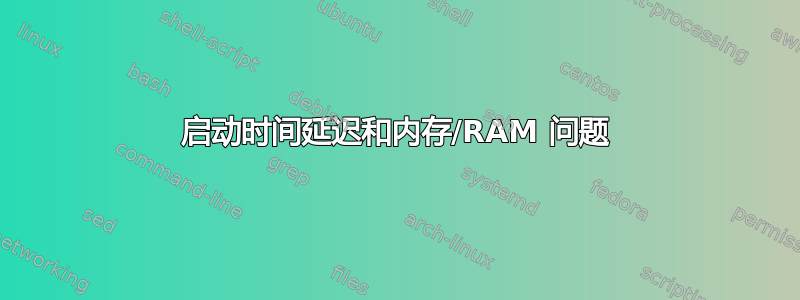 启动时间延迟和内存/RAM 问题