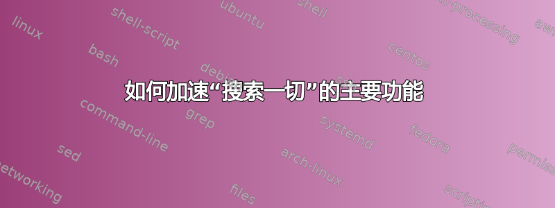 如何加速“搜索一切”的主要功能