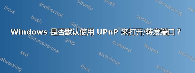 Windows 是否默认使用 UPnP 来打开/转发端口？